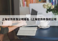 上海软件开发公司排名（上海软件开发的公司）