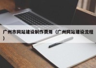 广州市网站建设制作费用（广州网站建设流程）