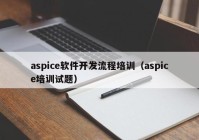aspice软件开发流程培训（aspice培训试题）