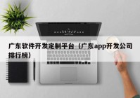 广东软件开发定制平台（广东app开发公司排行榜）