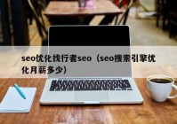 seo优化找行者seo（seo搜索引擎优化月薪多少）